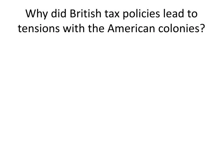 why did british tax policies lead to tensions with the american colonies