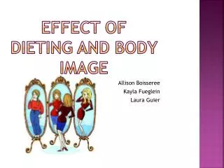 Effect of dieting and body image Allison Boisseree Kayla Fueglein Laura Guier