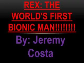 Rex: the world's first bionic man!!!!!!!!