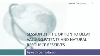 Session 21: The Option to Delay Valuing patents and natural resource reserves