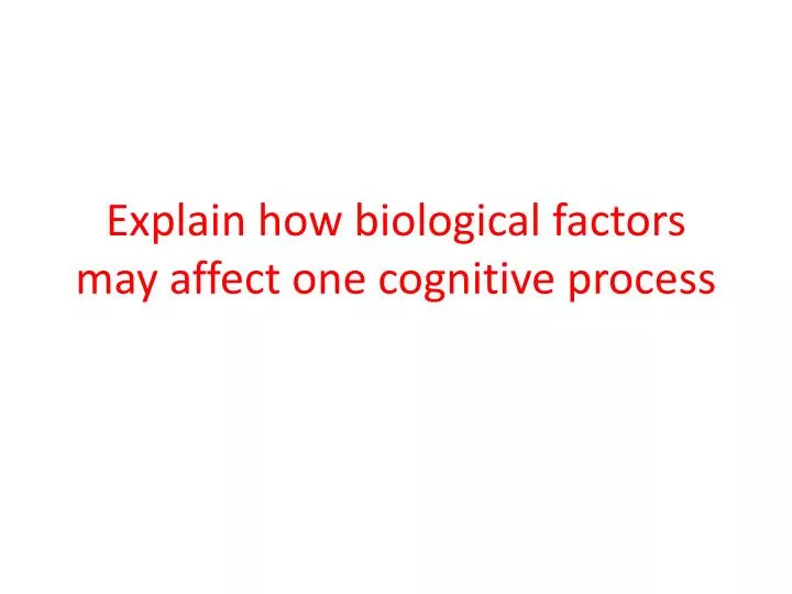 explain how biological factors may affect one cognitive process