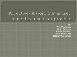 Adjective- A word that is used to modify a noun or pronoun