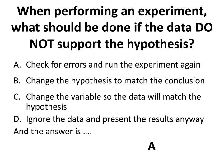 when performing an experiment what should be done if the data do not support the hypothesis