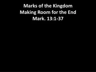 Marks of the Kingdom Making Room for the End Mark. 13:1-37