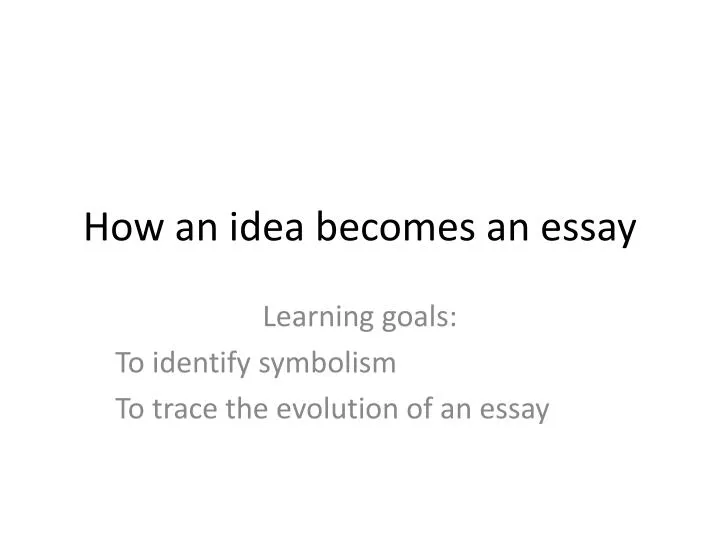 how an idea becomes an essay