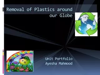 Removal of Plastics around our Globe Unit Portfolio Ayesha Mahmood