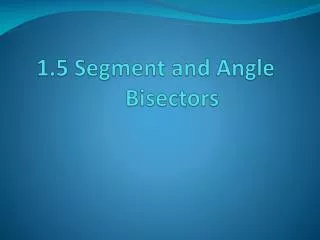 1.5 Segment and Angle 	Bisectors
