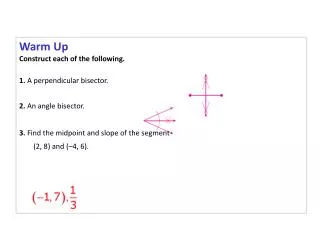 Warm Up Construct each of the following. 1. A perpendicular bisector. 2. An angle bisector.