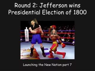 Round 2: Jefferson wins Presidential Election of 1800