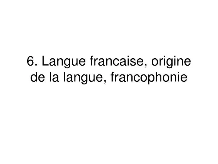 6 langue francaise origine de la langue francophonie