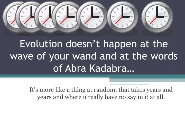 evolution doesn t happen at the wave of your wand and at the words of abra kadabra