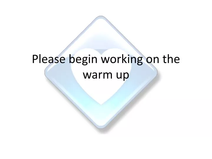 please begin working on the warm up