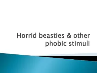 Horrid beasties &amp; other phobic stimuli