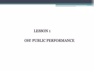 LESSON 1 			OH! PUBLIC PERFORMANCE
