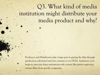 Q3. What kind of media institution might distribute your media product and why?