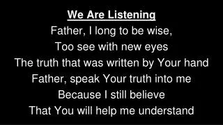 We Are Listening Father, I long to be wise, Too see with new eyes