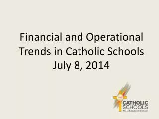 Financial and Operational Trends in Catholic Schools July 8, 2014