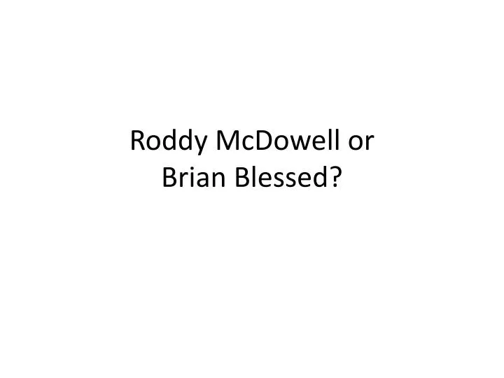 roddy mcdowell or brian blessed