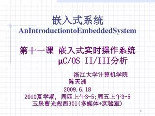 嵌入式系统 AnIntroductiontoEmbeddedSystem 第十一课 嵌入式实时操作系统 μC /OS II/III 分析 浙江大学计算机学院 陈天洲 2009.6.18