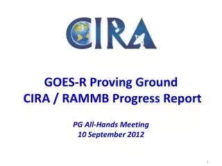 GOES-R Proving Ground CIRA / RAMMB Progress Report PG All-Hands Meeting 10 September 2012