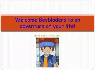 Welcome Beybladers to an adventure of your life!