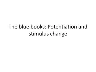 The blue books: Potentiation and stimulus change