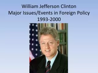 William Jefferson Clinton Major Issues/Events in Foreign Policy 1993-2000