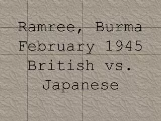 Ramree , Burma February 1945 British vs. Japanese