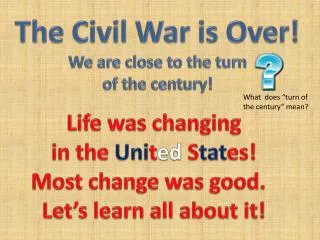 The Civil War is Over! We are close to the turn of the century!