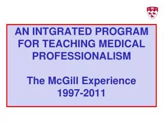 AN INTGRATED PROGRAM FOR TEACHING MEDICAL PROFESSIONALISM The McGill Experience 1997-2011