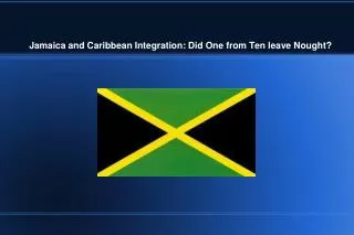 Jamaica and Caribbean Integration: Did One from Ten leave Nought?