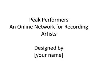 Peak Performers An Online Network for Recording Artists Designed by [your name]