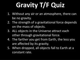 Gravity T/F Quiz Without any air or an atmosphere, there can be no gravity.