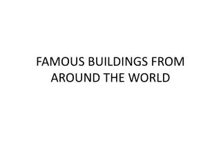 FAMOUS BUILDINGS FROM AROUND THE WORLD