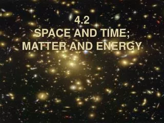 4.2 SPACE AND TIME; MATTER AND ENERGY