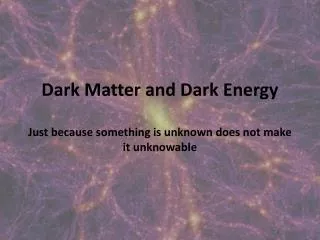 Dark Matter and Dark Energy Just because something is unknown does not make it unknowable
