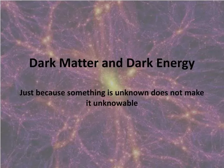 dark matter and dark energy just because something is unknown does not make it unknowable