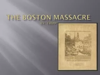 The Boston Massacre by: Tripp