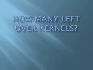 HOW MANY LEFT OVER KErneLS ?