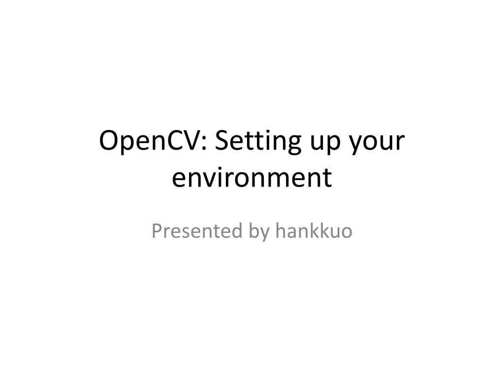 PPT - OpenCV : Setting up your environment PowerPoint Presentation ...