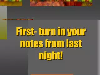First- turn in your notes from last night!