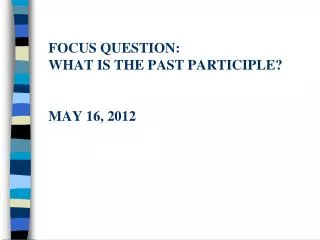 Focus question: What is the past participle? May 16, 2012