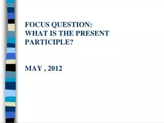 Focus question: What is the present participle? May , 2012