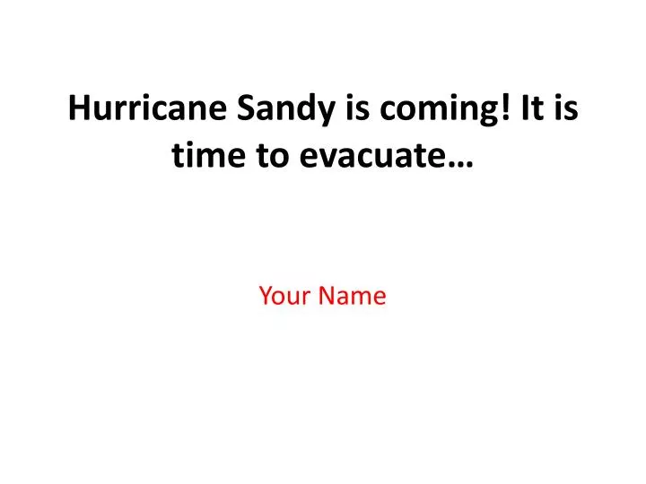 hurricane sandy is coming it is time to evacuate