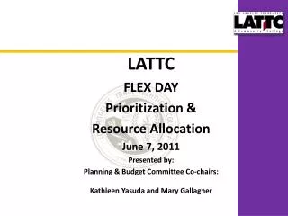 LATTC FLEX DAY Prioritization &amp; Resource Allocation June 7, 2011 Presented by:
