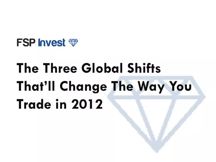 the three global shifts that ll change t he wa y you trade in 2012