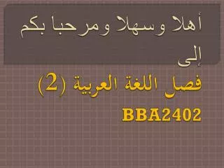 أهلا وسهلا ومرحبا بكم إلى فصل اللغة العربية (2) BBA2402