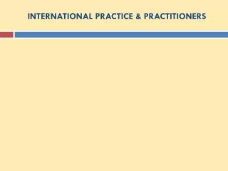 INTERNATIONAL PRACTICE &amp; PRACTITIONERS