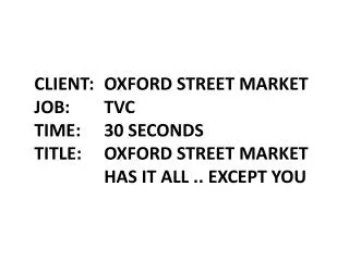 CLIENT: OXFORD STREET MARKET JOB:	TVC TIME: 30 SECONDS TITLE: OXFORD STREET MARKET