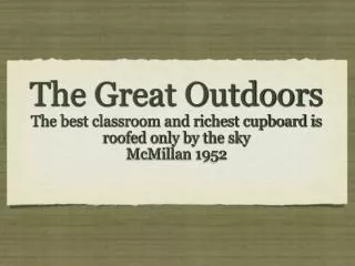 The Great Outdoors The best classroom and richest cupboard is roofed only by the sky McMillan 1952